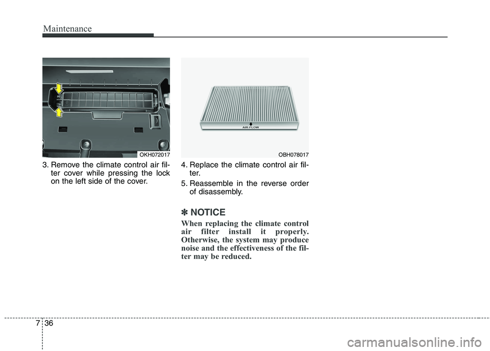 KIA QUORIS 2013 Owners Manual Maintenance
36
7
3. Remove the climate control air fil-
ter cover while pressing the lock
on the left side of the cover. 4. Replace the climate control air fil-
ter.
5. Reassemble in the reverse orde KIA QUORIS 2013 Owners Manual Maintenance
36
7
3. Remove the climate control air fil-
ter cover while pressing the lock
on the left side of the cover. 4. Replace the climate control air fil-
ter.
5. Reassemble in the reverse orde