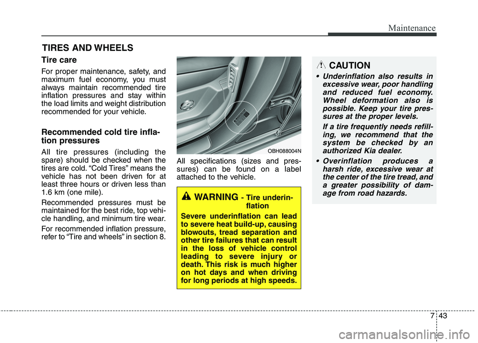 KIA QUORIS 2013 Owners Manual 743
Maintenance
TIRES AND WHEELS
Tire care
For proper maintenance, safety, and
maximum fuel economy, you must
always maintain recommended tire
inflation pressures and stay within
the load limits KIA QUORIS 2013 Owners Manual 743
Maintenance
TIRES AND WHEELS
Tire care
For proper maintenance, safety, and
maximum fuel economy, you must
always maintain recommended tire
inflation pressures and stay within
the load limits
