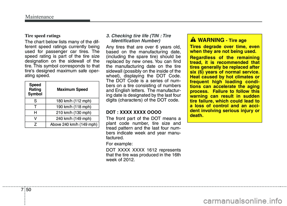 KIA QUORIS 2013 Owners Manual Maintenance
50
7
Tire speed ratings
The chart below lists many of the dif-
ferent speed ratings currently being
used for passenger car tires. The
speed rating is part of the tire size
designation KIA QUORIS 2013 Owners Manual Maintenance
50
7
Tire speed ratings
The chart below lists many of the dif-
ferent speed ratings currently being
used for passenger car tires. The
speed rating is part of the tire size
designation