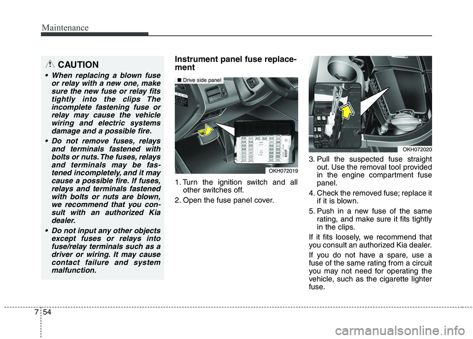 KIA QUORIS 2013 Owners Manual Maintenance
54
7
Instrument panel fuse replace- ment
1. Turn the ignition switch and all
other switches off.
2. Open the fuse panel cover. 3. Pull the suspected fuse straight
out. Use the removal too KIA QUORIS 2013 Owners Manual Maintenance
54
7
Instrument panel fuse replace- ment
1. Turn the ignition switch and all
other switches off.
2. Open the fuse panel cover. 3. Pull the suspected fuse straight
out. Use the removal too