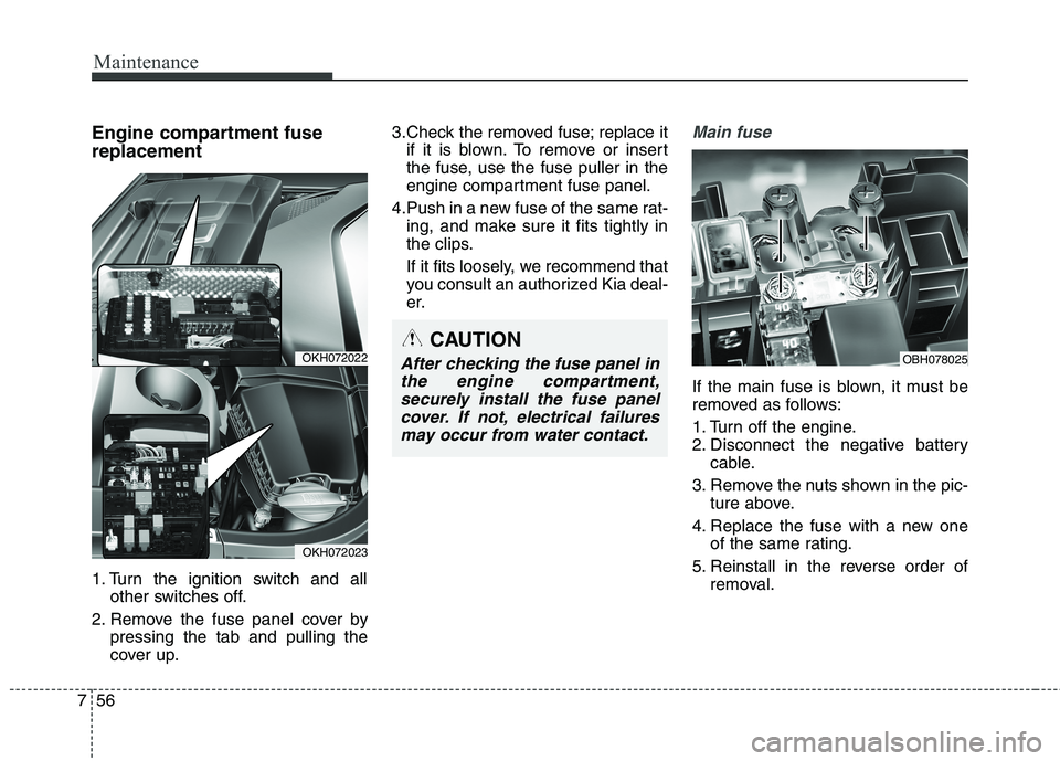 KIA QUORIS 2013  Owners Manual Maintenance
56
7
Engine compartment fuse replacement 
1. Turn the ignition switch and all
other switches off.
2. Remove the fuse panel cover by pressing the tab and pulling the 
cover up. 3.Check the 