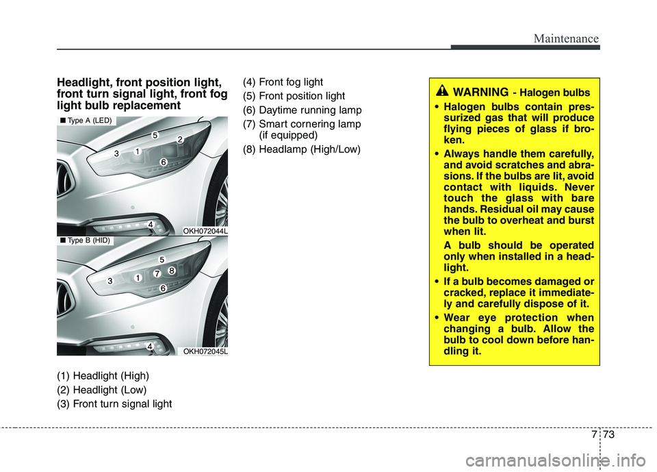 KIA QUORIS 2013  Owners Manual 773
Maintenance
Headlight, front position light, 
front turn signal light, front fog
light bulb replacement (1) Headlight (High) 
(2) Headlight (Low)
(3) Front turn signal light(4) Front fog light  
(