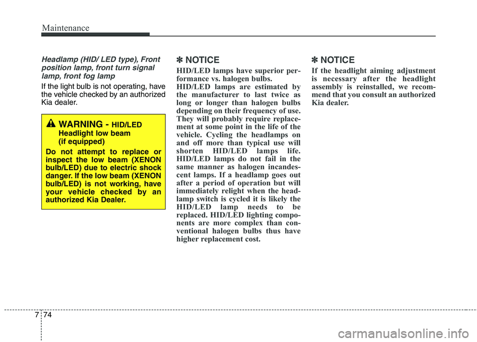 KIA QUORIS 2013  Owners Manual Maintenance
74
7
Headlamp (HID/ LED type), Front
position lamp, front turn signal lamp, front fog lamp 
If the light bulb is not operating, have 
the vehicle checked by an authorized
Kia dealer.
✽