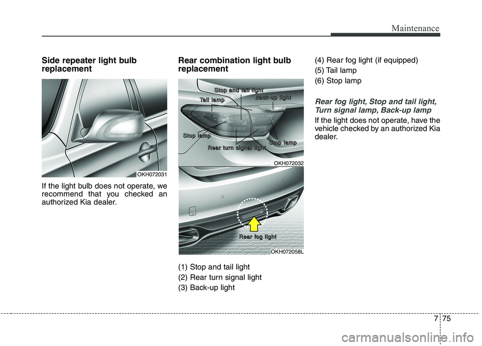 KIA QUORIS 2013 Owners Manual 775
Maintenance
Side repeater light bulb replacement
If the light bulb does not operate, we
recommend that you checked an
authorized Kia dealer.Rear combination light bulb replacement (1) Stop and KIA QUORIS 2013 Owners Manual 775
Maintenance
Side repeater light bulb replacement
If the light bulb does not operate, we
recommend that you checked an
authorized Kia dealer.Rear combination light bulb replacement (1) Stop and