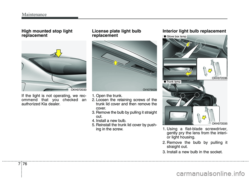 KIA QUORIS 2013 Owners Manual Maintenance
76
7
High mounted stop light replacement
If the light is not operating, we rec-
ommend that you checked an
authorized Kia dealer. License plate light bulb replacement
1. Open the trun KIA QUORIS 2013 Owners Manual Maintenance
76
7
High mounted stop light replacement
If the light is not operating, we rec-
ommend that you checked an
authorized Kia dealer. License plate light bulb replacement
1. Open the trun