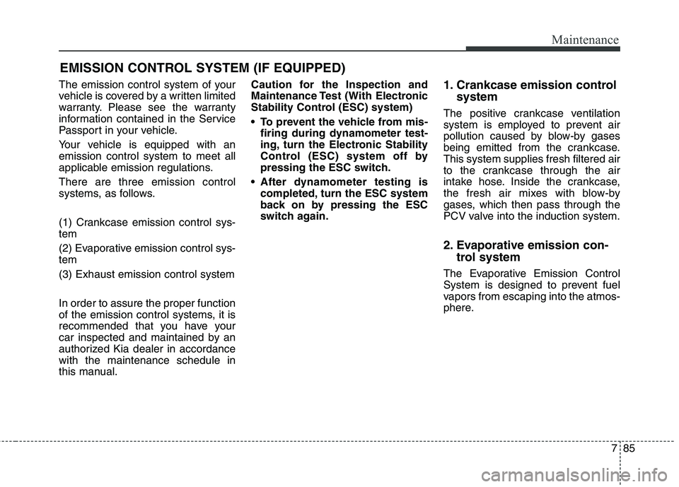 KIA QUORIS 2013 Owners Manual 785
Maintenance
EMISSION CONTROL SYSTEM (IF EQUIPPED)
The emission control system of your
vehicle is covered by a written limited
warranty. Please see the warranty
information contained in the Servic KIA QUORIS 2013 Owners Manual 785
Maintenance
EMISSION CONTROL SYSTEM (IF EQUIPPED)
The emission control system of your
vehicle is covered by a written limited
warranty. Please see the warranty
information contained in the Servic