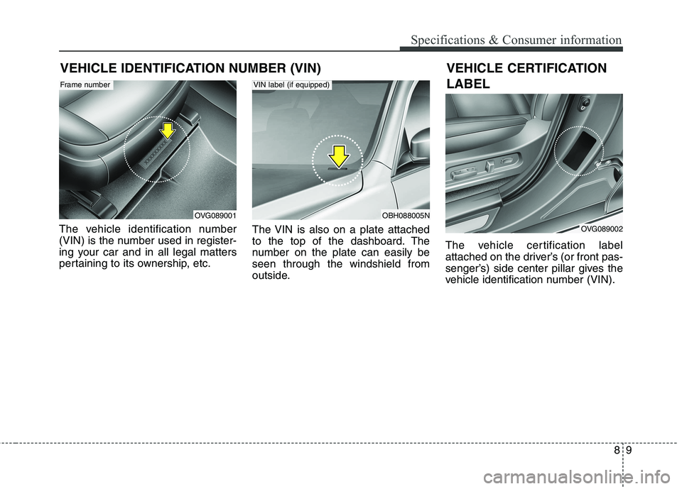 KIA QUORIS 2013 Owners Manual 89
Specifications & Consumer information
VEHICLE IDENTIFICATION NUMBER (VIN)
The vehicle identification number
(VIN) is the number used in register-
ing your car and in all legal matters
pertaining t KIA QUORIS 2013 Owners Manual 89
Specifications & Consumer information
VEHICLE IDENTIFICATION NUMBER (VIN)
The vehicle identification number
(VIN) is the number used in register-
ing your car and in all legal matters
pertaining t