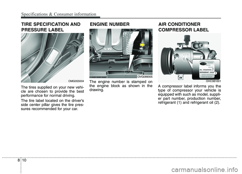 KIA QUORIS 2013 Owners Manual The tires supplied on your new vehi-
cle are chosen to provide the best
performance for normal driving.
The tire label located on the drivers
side center pillar gives the tire pres-
sures recommen KIA QUORIS 2013 Owners Manual The tires supplied on your new vehi-
cle are chosen to provide the best
performance for normal driving.
The tire label located on the drivers
side center pillar gives the tire pres-
sures recommen