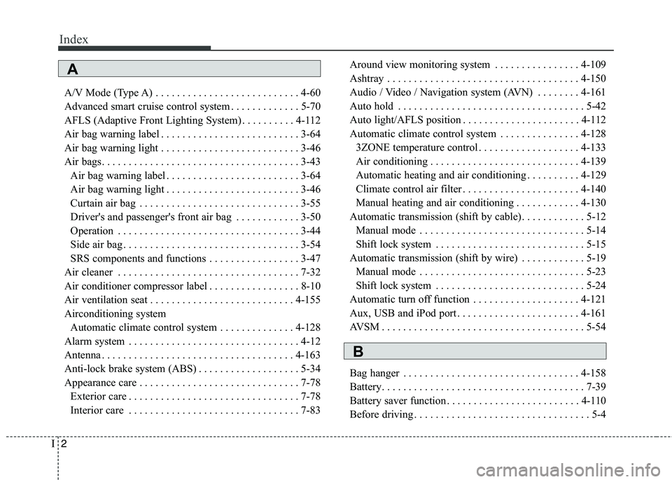 KIA QUORIS 2013 Owners Manual Index
2
I
A/V Mode (Type A) . . . . . . . . . . . . . . . . . . . . . . . . . . . 4-60
Advanced smart cruise control system . . . . . . . . . . . . . 5-70
AFLS (Adaptive Front Lighting System) . . . KIA QUORIS 2013 Owners Manual Index
2
I
A/V Mode (Type A) . . . . . . . . . . . . . . . . . . . . . . . . . . . 4-60
Advanced smart cruise control system . . . . . . . . . . . . . 5-70
AFLS (Adaptive Front Lighting System) . . .