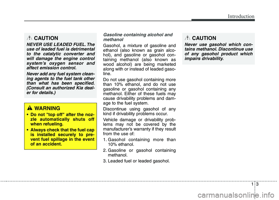 KIA QUORIS 2013  Owners Manual 13
Introduction
Gasoline containing alcohol andmethanol
Gasohol, a mixture of gasoline and 
ethanol (also known as grain alco-hol), and gasoline or gasohol con-
taining methanol (also known as
wood al
