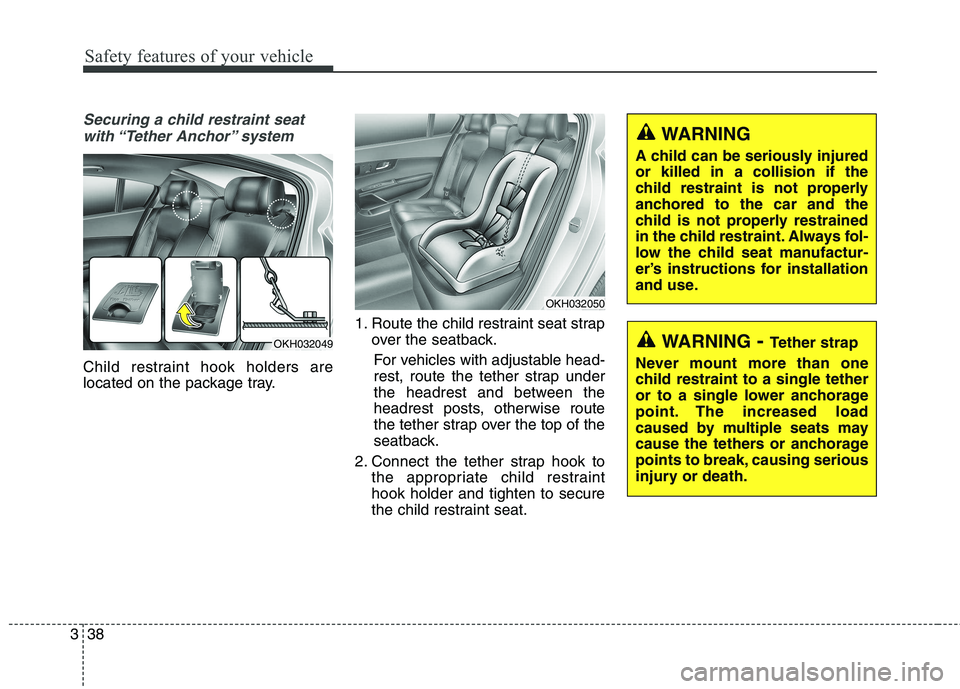 KIA QUORIS 2013 Owners Manual Safety features of your vehicle
38
3
Securing a child restraint seat
with “Tether Anchor” system
Child restraint hook holders are
located on the package tray. 1. Route the child restraint seat KIA QUORIS 2013 Owners Manual Safety features of your vehicle
38
3
Securing a child restraint seat
with “Tether Anchor” system
Child restraint hook holders are
located on the package tray. 1. Route the child restraint seat