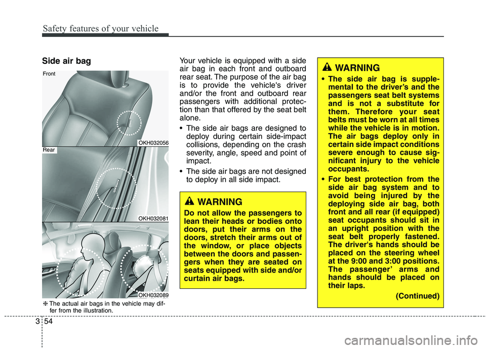 KIA QUORIS 2013 Repair Manual Safety features of your vehicle
54
3
Side air bag  Your vehicle is equipped with a side air bag in each front and outboard
rear seat. The purpose of the air bag
is to provide the vehicles driverand/o