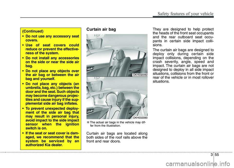 KIA QUORIS 2013 Owners Manual 355
Safety features of your vehicle
Curtain air bag
Curtain air bags are located along
both sides of the roof rails above the
front and rear doors.They are designed to help protectthe heads of the f KIA QUORIS 2013 Owners Manual 355
Safety features of your vehicle
Curtain air bag
Curtain air bags are located along
both sides of the roof rails above the
front and rear doors.They are designed to help protectthe heads of the f