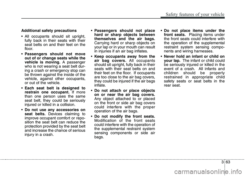 KIA QUORIS 2013 Manual PDF 363
Safety features of your vehicle
Additional safety precautions 
 All occupants should sit upright,fully back in their seats with their 
seat belts on and their feet on the
floor.
 Passengers should