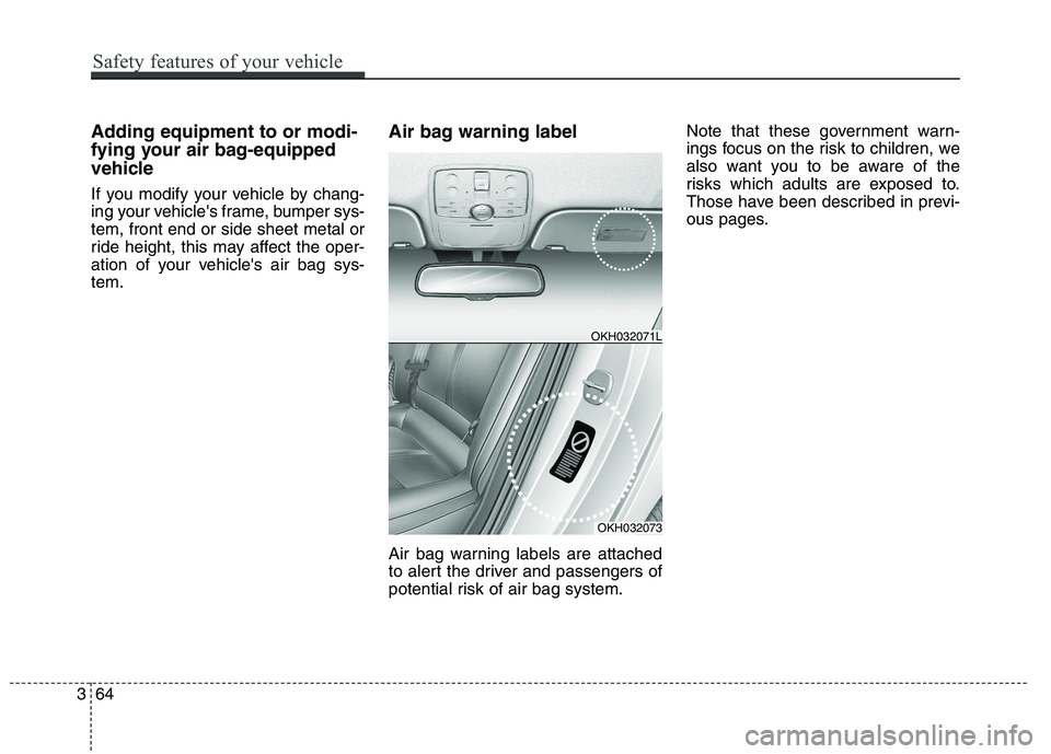 KIA QUORIS 2013 Manual PDF Adding equipment to or modi- 
fying your air bag-equipped
vehicle 
If you modify your vehicle by chang- 
ing your vehicles frame, bumper sys-tem, front end or side sheet metal or
ride height, this ma