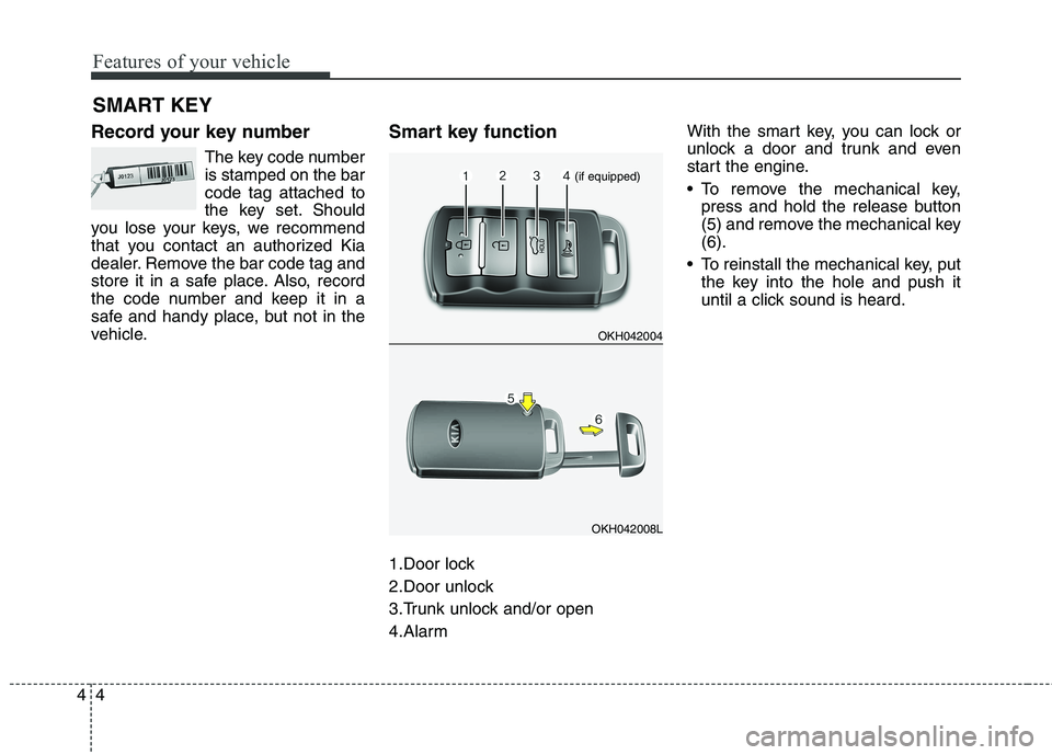 KIA QUORIS 2013 Manual Online Features of your vehicle
4
4
Record your key number
The key code number is stamped on the barcode tag attached to
the key set. Should
you lose your keys, we recommend
that you contact an authorized Ki