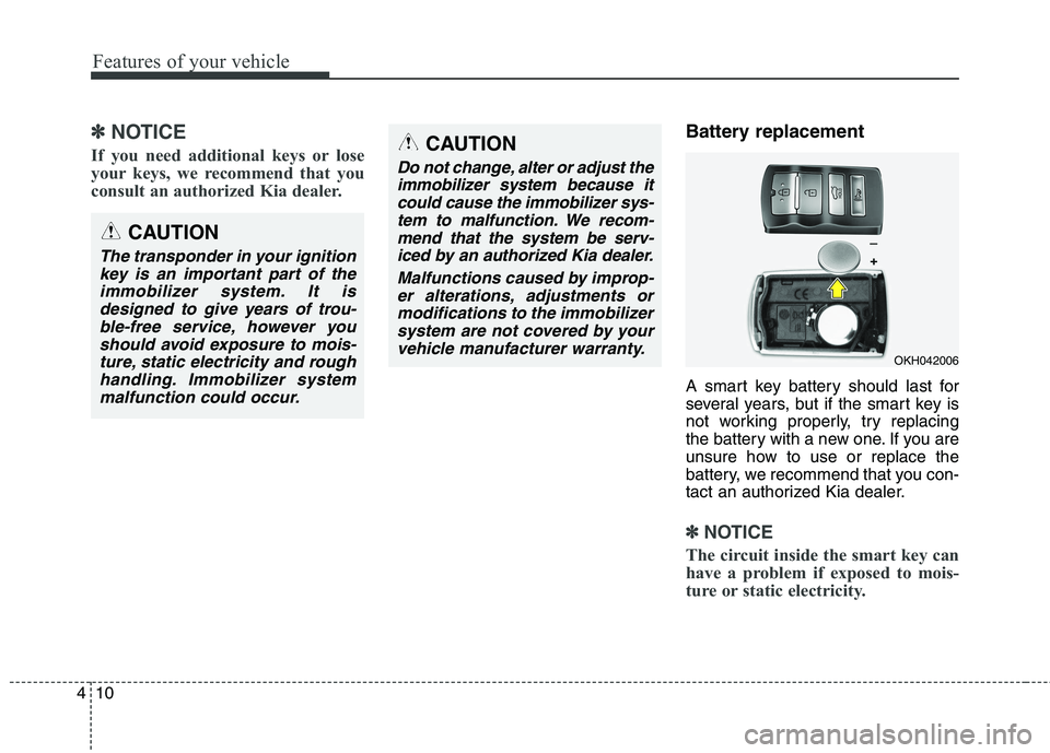 KIA QUORIS 2013  Owners Manual Features of your vehicle
10
4
✽✽
NOTICE
If you need additional keys or lose 
your keys, we recommend that you
consult an authorized Kia dealer.Battery replacement 
A smart key battery should last 