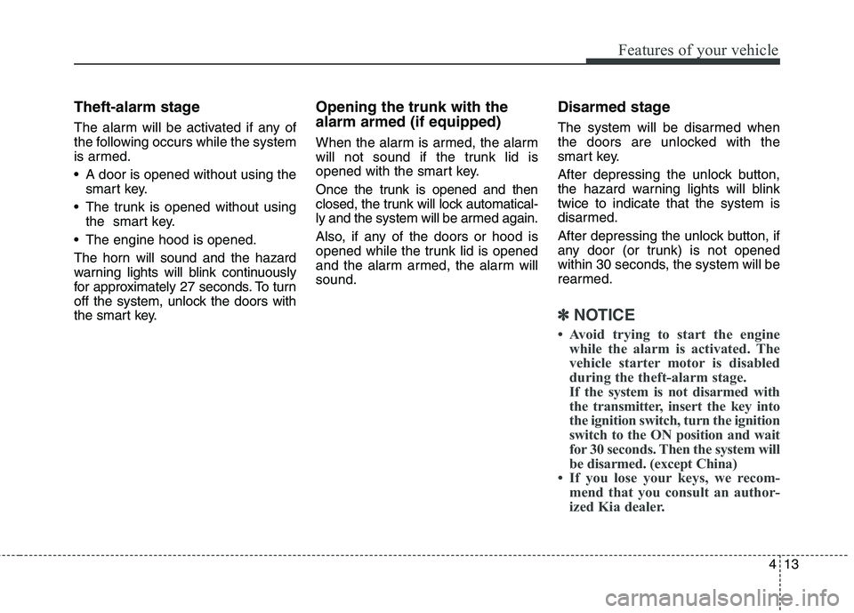 KIA QUORIS 2013 Owners Manual 413
Features of your vehicle
Theft-alarm stage
The alarm will be activated if any of
the following occurs while the system
is armed.
A door is opened without using thesmart key.
The trunk is open KIA QUORIS 2013 Owners Manual 413
Features of your vehicle
Theft-alarm stage
The alarm will be activated if any of
the following occurs while the system
is armed.
A door is opened without using thesmart key.
The trunk is open