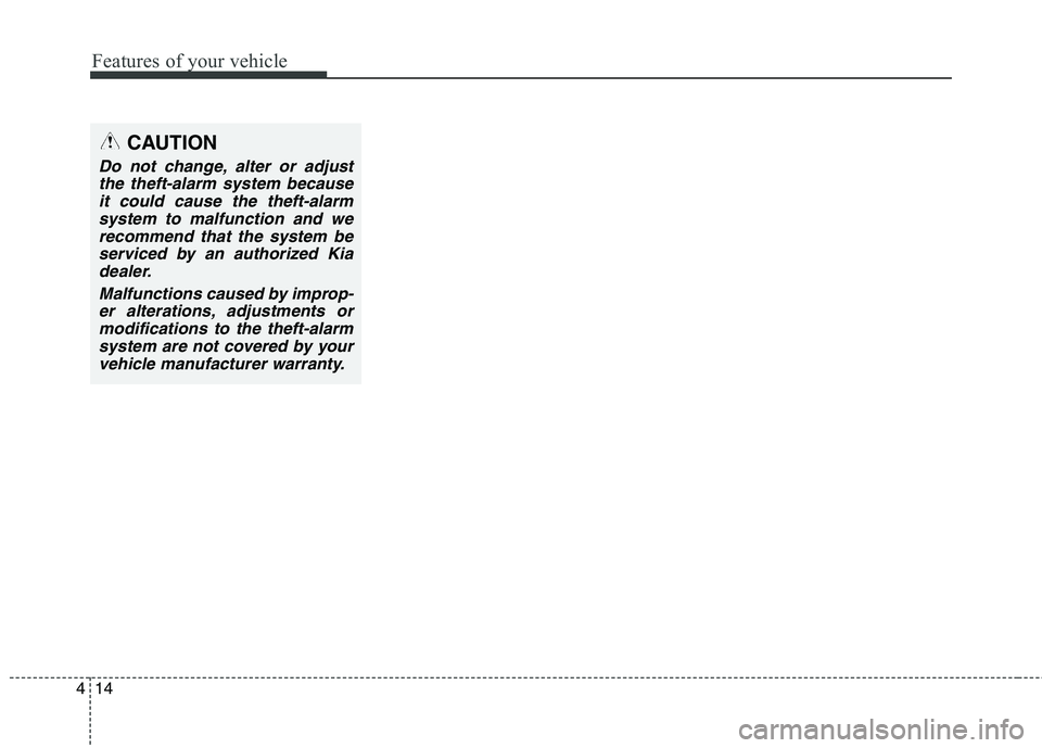 KIA QUORIS 2013 Owners Manual Features of your vehicle
14
4
CAUTION
Do not change, alter or adjust
the theft-alarm system becauseit could cause the theft-alarm system to malfunction and werecommend that the system beserviced by an KIA QUORIS 2013 Owners Manual Features of your vehicle
14
4
CAUTION
Do not change, alter or adjust
the theft-alarm system becauseit could cause the theft-alarm system to malfunction and werecommend that the system beserviced by an