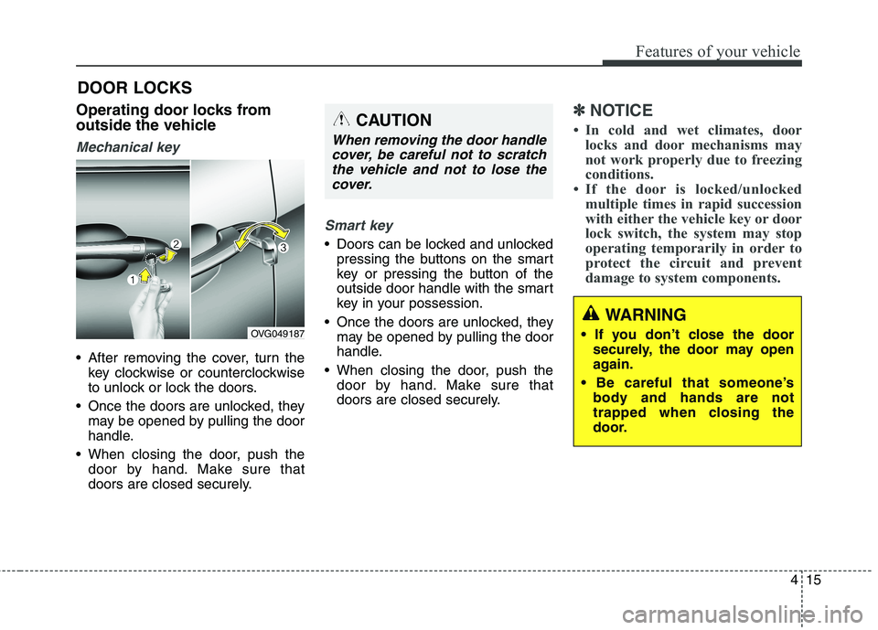 KIA QUORIS 2013 Owners Manual 415
Features of your vehicle
Operating door locks from
outside the vehicle
Mechanical key
After removing the cover, turn thekey clockwise or counterclockwise
to unlock or lock the doors.
Once the KIA QUORIS 2013 Owners Manual 415
Features of your vehicle
Operating door locks from
outside the vehicle
Mechanical key
After removing the cover, turn thekey clockwise or counterclockwise
to unlock or lock the doors.
Once the