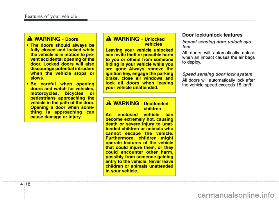 KIA QUORIS 2013  Owners Manual Features of your vehicle
18
4
Door lock/unlock features
Impact sensing door unlock sys-
tem 
All doors will automatically unlock when an impact causes the air bags
to deploy.
Speed sensing door lock s