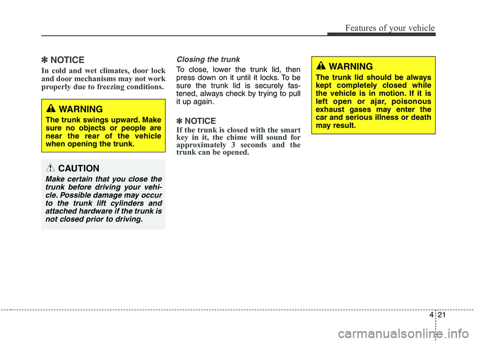 KIA QUORIS 2013 Owners Manual 421
Features of your vehicle
✽✽NOTICE
In cold and wet climates, door lock
and door mechanisms may not work
properly due to freezing conditions.Closing the trunk
To close, lower the trunk lid, the KIA QUORIS 2013 Owners Manual 421
Features of your vehicle
✽✽NOTICE
In cold and wet climates, door lock
and door mechanisms may not work
properly due to freezing conditions.Closing the trunk
To close, lower the trunk lid, the