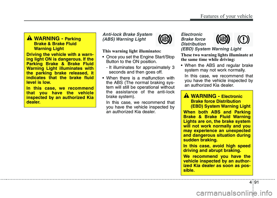 KIA QUORIS 2017 Owners Manual 491
Features of your vehicle
Anti-lock Brake System(ABS) Warning Light
This warning light illuminates:
Once you set the Engine Start/Stop Button to the ON position.
- It illuminates for approximate KIA QUORIS 2017 Owners Manual 491
Features of your vehicle
Anti-lock Brake System(ABS) Warning Light
This warning light illuminates:
Once you set the Engine Start/Stop Button to the ON position.
- It illuminates for approximate