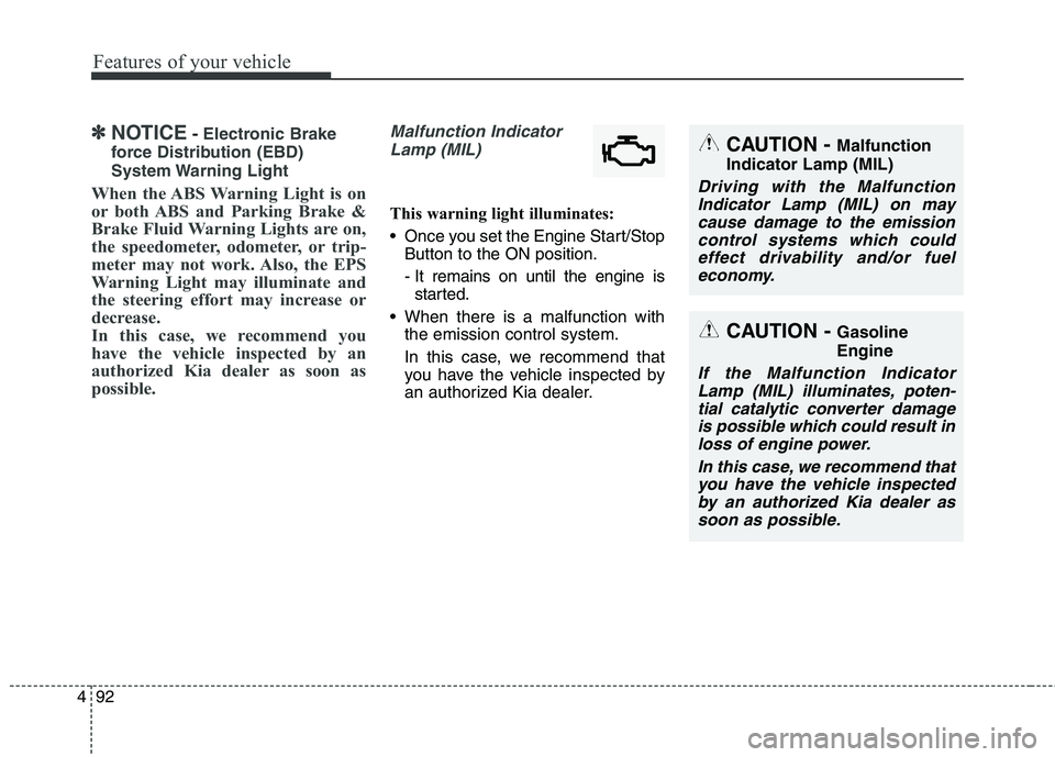 KIA QUORIS 2017  Owners Manual Features of your vehicle
92
4
✽✽
NOTICE- Electronic Brake
force Distribution (EBD) 
System Warning  Light
When the ABS Warning Light is on 
or both ABS and Parking Brake &
Brake Fluid Warning Ligh