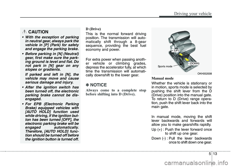 KIA QUORIS 2017 Owners Manual 513
Driving your vehicle
D (Drive)
This is the normal forward driving
position. The transmission will auto-matically shift through a 8-gear
sequence, providing the best fuel
economy and power.
For KIA QUORIS 2017 Owners Manual 513
Driving your vehicle
D (Drive)
This is the normal forward driving
position. The transmission will auto-matically shift through a 8-gear
sequence, providing the best fuel
economy and power.
For