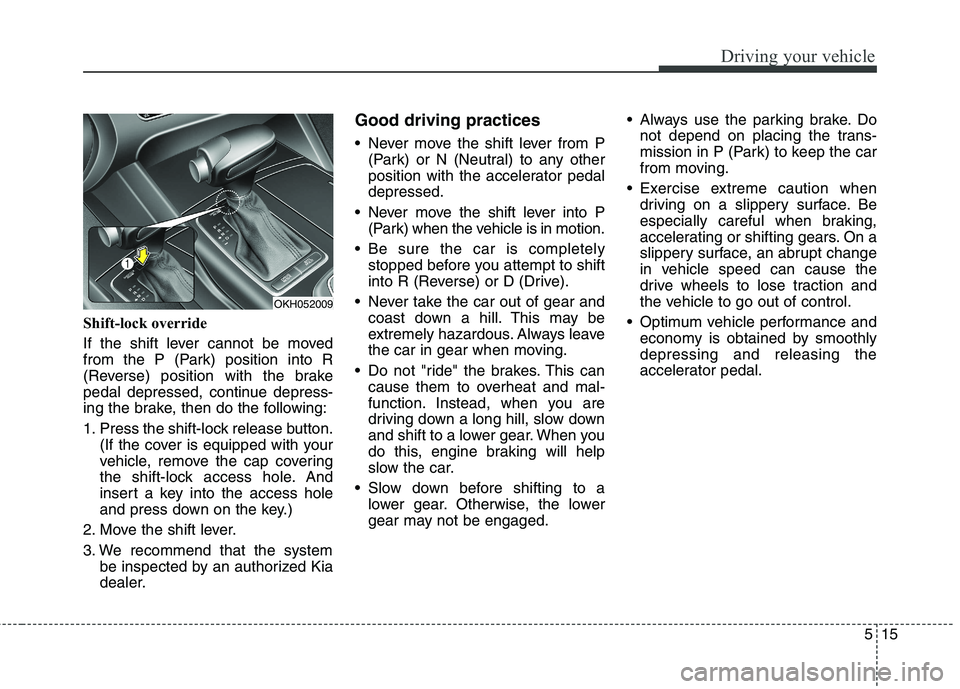 KIA QUORIS 2017 Owners Manual 515
Driving your vehicle
Shift-lock override
If the shift lever cannot be moved
from the P (Park) position into R
(Reverse) position with the brake
pedal depressed, continue depress-
ing the brake, KIA QUORIS 2017 Owners Manual 515
Driving your vehicle
Shift-lock override
If the shift lever cannot be moved
from the P (Park) position into R
(Reverse) position with the brake
pedal depressed, continue depress-
ing the brake,