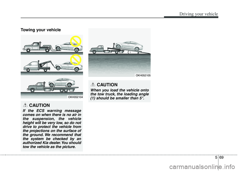 KIA QUORIS 2017 Owners Manual 569
Driving your vehicle
Towing your vehicle
OKH052104
CAUTION
If the ECS warning messagecomes on when there is no air inthe suspension, the vehicle height will be very low, so do notdrive to protect KIA QUORIS 2017 Owners Manual 569
Driving your vehicle
Towing your vehicle
OKH052104
CAUTION
If the ECS warning messagecomes on when there is no air inthe suspension, the vehicle height will be very low, so do notdrive to protect