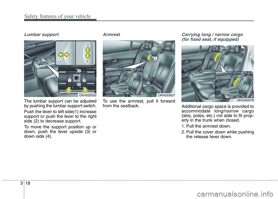 KIA QUORIS 2017 Owners Guide Safety features of your vehicle
18
3
Lumbar support
The lumbar support can be adjusted
by pushing the lumbar support switch.
Push the lever to left side(1) increase
support or push the lever to the KIA QUORIS 2017 Owners Guide Safety features of your vehicle
18
3
Lumbar support
The lumbar support can be adjusted
by pushing the lumbar support switch.
Push the lever to left side(1) increase
support or push the lever to the