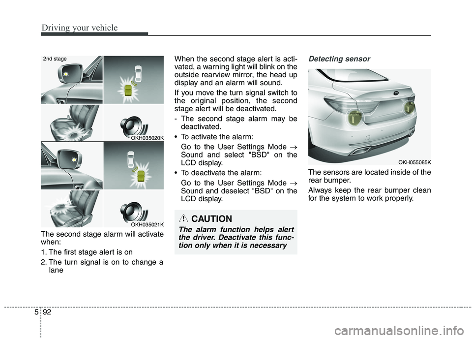 KIA QUORIS 2017  Owners Manual Driving your vehicle
92
5
The second stage alarm will activate when: 
1. The first stage alert is on
2. The turn signal is on to change a
lane When the second stage alert is acti- 
vated, a warning li