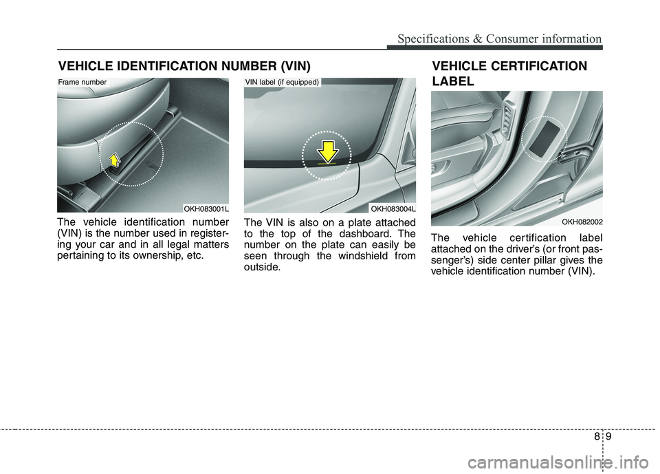 KIA QUORIS 2017 Owners Manual 89
Specifications & Consumer information
VEHICLE IDENTIFICATION NUMBER (VIN)
The vehicle identification number
(VIN) is the number used in register-
ing your car and in all legal matters
pertaining t KIA QUORIS 2017 Owners Manual 89
Specifications & Consumer information
VEHICLE IDENTIFICATION NUMBER (VIN)
The vehicle identification number
(VIN) is the number used in register-
ing your car and in all legal matters
pertaining t