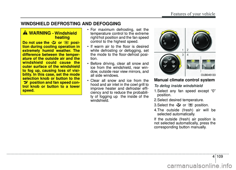 KIA RIO HATCHBACK 2017  Owners Manual 4109
Features of your vehicle
WINDSHIELD DEFROSTING AND DEFOGGING
 For maximum defrosting, set thetemperature control to the extreme
right/hot position and the fan speed
control to the highest speed.
