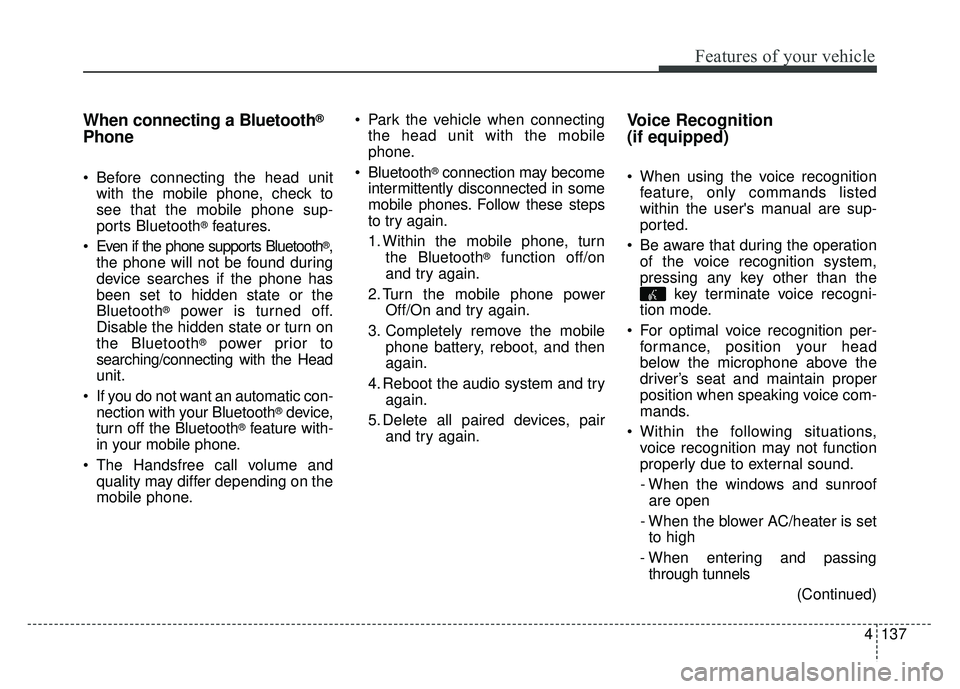 KIA RIO HATCHBACK 2017 Owners Manual Features of your vehicle
4137
When connecting a Bluetooth®
Phone
Before connecting the head unitwith the mobile phone, check to
see that the mobile phone sup-
ports Bluetooth
®features.
Even if th KIA RIO HATCHBACK 2017 Owners Manual Features of your vehicle
4137
When connecting a Bluetooth®
Phone
Before connecting the head unitwith the mobile phone, check to
see that the mobile phone sup-
ports Bluetooth
®features.
Even if th