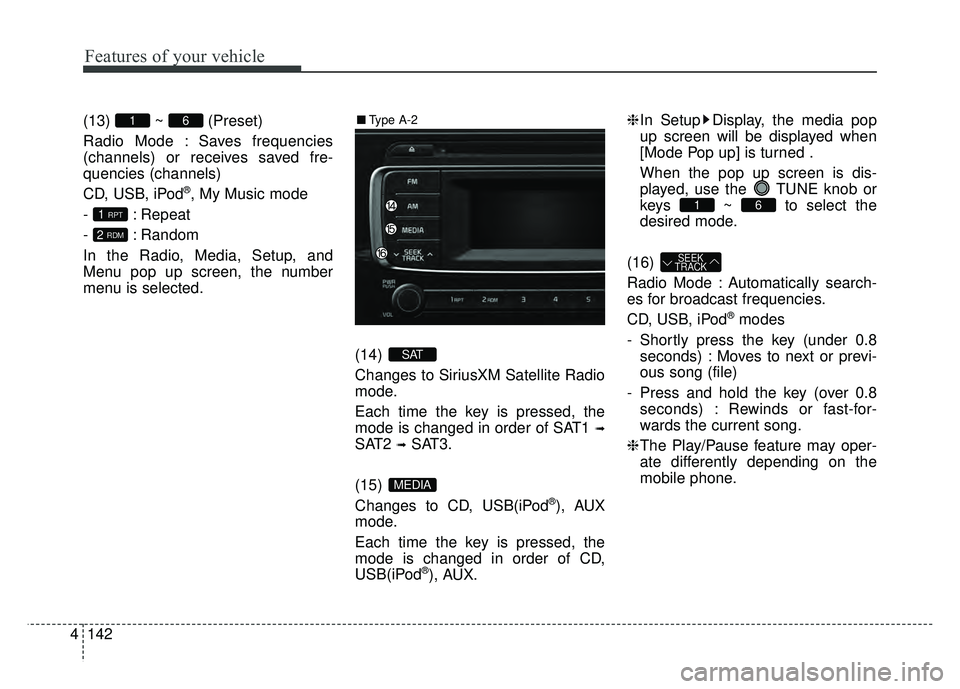 KIA RIO HATCHBACK 2017 Owners Manual Features of your vehicle
142
4 (13) ~ (Preset)
Radio Mode : Saves frequencies
(channels) or receives saved fre-
quencies (channels)
CD, USB, iPod
®, My Music mode
- : Repeat
- : Random
In the Radio, KIA RIO HATCHBACK 2017 Owners Manual Features of your vehicle
142
4 (13) ~ (Preset)
Radio Mode : Saves frequencies
(channels) or receives saved fre-
quencies (channels)
CD, USB, iPod
®, My Music mode
- : Repeat
- : Random
In the Radio,