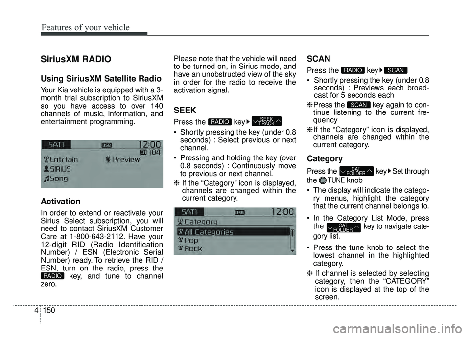 KIA RIO HATCHBACK 2017 Owners Manual Features of your vehicle
150
4
SiriusXM RADIO
Using SiriusXM Satellite Radio
Your Kia vehicle is equipped with a 3-
month trial subscription to SiriusXM
so you have access to over 140
channels of musi KIA RIO HATCHBACK 2017 Owners Manual Features of your vehicle
150
4
SiriusXM RADIO
Using SiriusXM Satellite Radio
Your Kia vehicle is equipped with a 3-
month trial subscription to SiriusXM
so you have access to over 140
channels of musi