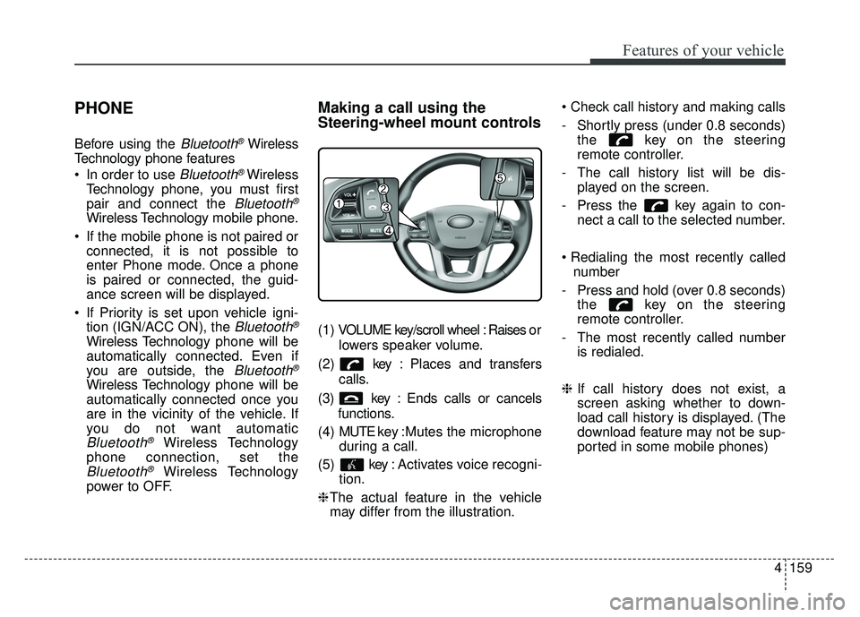 KIA RIO HATCHBACK 2017  Owners Manual Features of your vehicle
4159
PHONE
Before using the Bluetooth®Wireless
Technology phone features
 In order to use 
Bluetooth®Wireless
Technology phone, you must first
pair and connect the 
Bluetoot