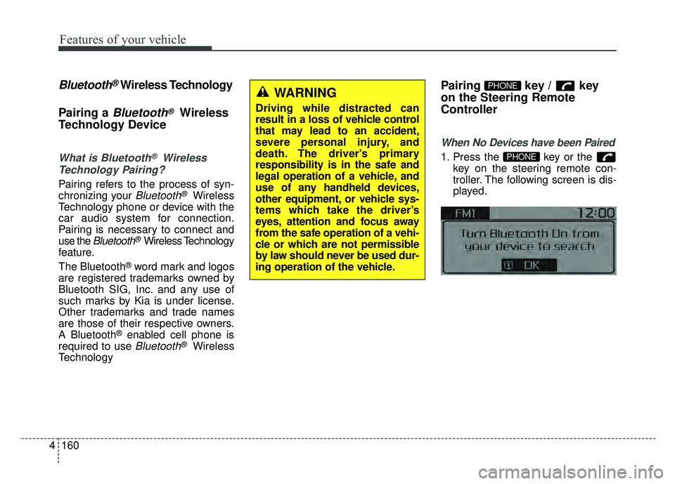 KIA RIO HATCHBACK 2017 Owners Manual Features of your vehicle
160
4
Bluetooth®Wireless Technology
Pairing a
Bluetooth®Wireless
Technology Device
What is Bluetooth®Wireless
Technology Pairing?
Pairing refers to the process of syn-
chr KIA RIO HATCHBACK 2017 Owners Manual Features of your vehicle
160
4
Bluetooth®Wireless Technology
Pairing a
Bluetooth®Wireless
Technology Device
What is Bluetooth®Wireless
Technology Pairing?
Pairing refers to the process of syn-
chr