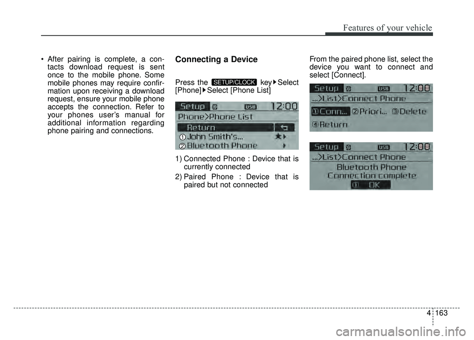 KIA RIO HATCHBACK 2017 Owners Manual Features of your vehicle
4163
After pairing is complete, a con-tacts download request is sent
once to the mobile phone. Some
mobile phones may require confir-
mation upon receiving a download
request KIA RIO HATCHBACK 2017 Owners Manual Features of your vehicle
4163
After pairing is complete, a con-tacts download request is sent
once to the mobile phone. Some
mobile phones may require confir-
mation upon receiving a download
request