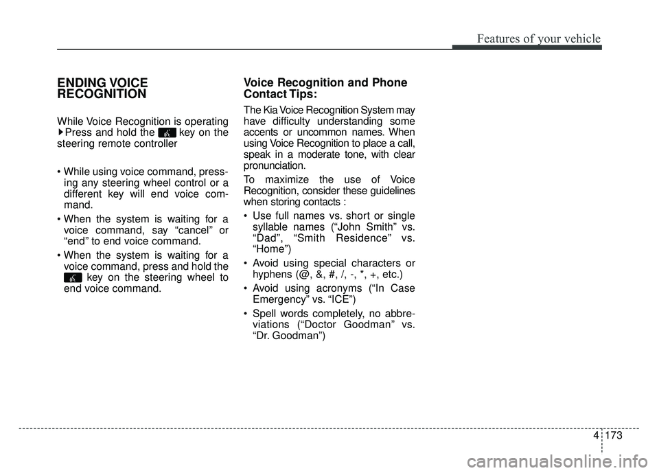KIA RIO HATCHBACK 2017 Owners Manual Features of your vehicle
4173
ENDING VOICE
RECOGNITION
While Voice Recognition is operatingPress and hold the key on the
steering remote controller
ing any steering wheel control or a
different key KIA RIO HATCHBACK 2017 Owners Manual Features of your vehicle
4173
ENDING VOICE
RECOGNITION
While Voice Recognition is operatingPress and hold the key on the
steering remote controller
ing any steering wheel control or a
different key