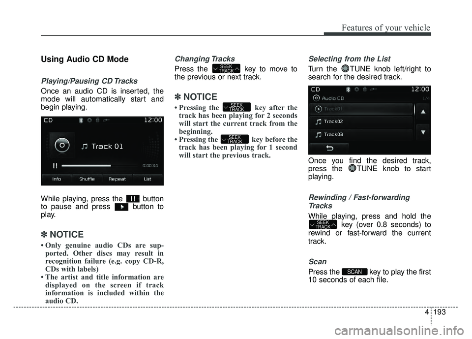 KIA RIO HATCHBACK 2017  Owners Manual 4193
Features of your vehicle
Using Audio CD Mode
Playing/Pausing CD Tracks
Once an audio CD is inserted, the
mode will automatically start and
begin playing.
While playing, press the  button
to pause