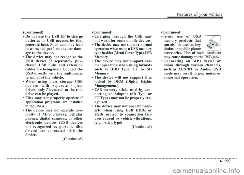 KIA RIO HATCHBACK 2017  Owners Manual 4199
Features of your vehicle
(Continued)
• Do not use the USB I/F to chargebatteries or USB accessories that
generate heat. Such acts may lead
to worsened performance or dam-
age to the device.
•