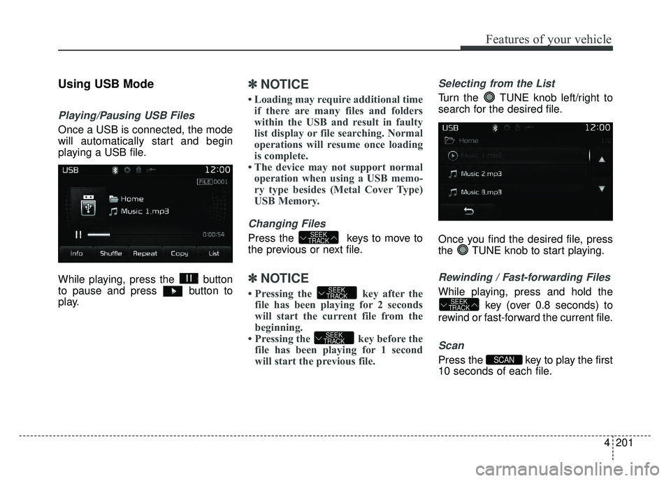 KIA RIO HATCHBACK 2017 Owners Manual 4201
Features of your vehicle
Using USB Mode
Playing/Pausing USB Files
Once a USB is connected, the mode
will automatically start and begin
playing a USB file.
While playing, press the button
to paus KIA RIO HATCHBACK 2017 Owners Manual 4201
Features of your vehicle
Using USB Mode
Playing/Pausing USB Files
Once a USB is connected, the mode
will automatically start and begin
playing a USB file.
While playing, press the button
to paus