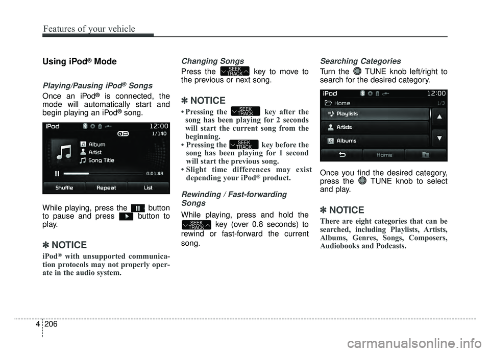 KIA RIO HATCHBACK 2017 Owners Manual Features of your vehicle
206
4
Using iPod®Mode
Playing/Pausing iPod®Songs
Once an iPod®is connected, the
mode will automatically start and
begin playing an iPod
®song.
While playing, press the bu KIA RIO HATCHBACK 2017 Owners Manual Features of your vehicle
206
4
Using iPod®Mode
Playing/Pausing iPod®Songs
Once an iPod®is connected, the
mode will automatically start and
begin playing an iPod
®song.
While playing, press the bu