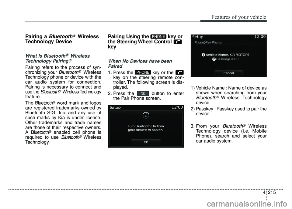 KIA RIO HATCHBACK 2017  Owners Manual 4215
Features of your vehicle
Pairing a Bluetooth®Wireless
Technology Device
What is Bluetooth® Wireless
Technology Pairing?   
Pairing refers to the process of syn-
chronizing your 
Bluetooth®Wire