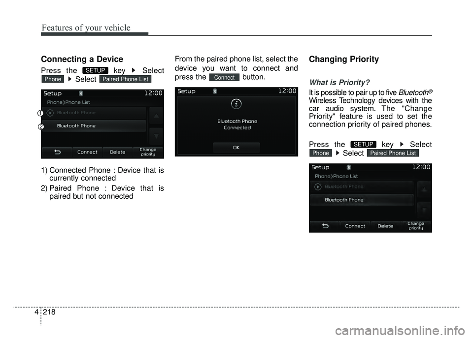 KIA RIO HATCHBACK 2017  Owners Manual Features of your vehicle
218
4
Connecting a Device
Press the  key  Select
Select 
1) Connected Phone : Device that is currently connected 
2) Paired Phone : Device that is paired but not connected Fro