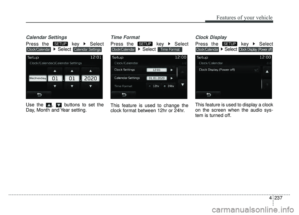 KIA RIO HATCHBACK 2017  Owners Manual 4237
Features of your vehicle
Calendar Settings
Press the  key  SelectSelect 
Use the  ,  buttons to set the
Day, Month and Year setting.
Time Format
Press the  key  Select Select 
This feature is use