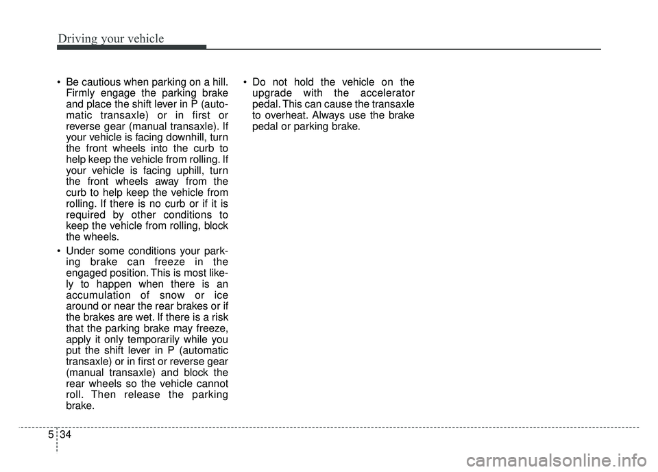 KIA RIO HATCHBACK 2017 Owners Manual Driving your vehicle
34
5
Be cautious when parking on a hill.
Firmly engage the parking brake
and place the shift lever in P (auto-
matic transaxle) or in first or
reverse gear (manual transaxle). If KIA RIO HATCHBACK 2017 Owners Manual Driving your vehicle
34
5
Be cautious when parking on a hill.
Firmly engage the parking brake
and place the shift lever in P (auto-
matic transaxle) or in first or
reverse gear (manual transaxle). If
